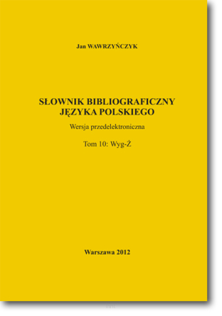 Jan WAWRZYŃCZYK <br> Słownik bibliograficzny języka polskiego <br> Tom 10: Wyg─Ż